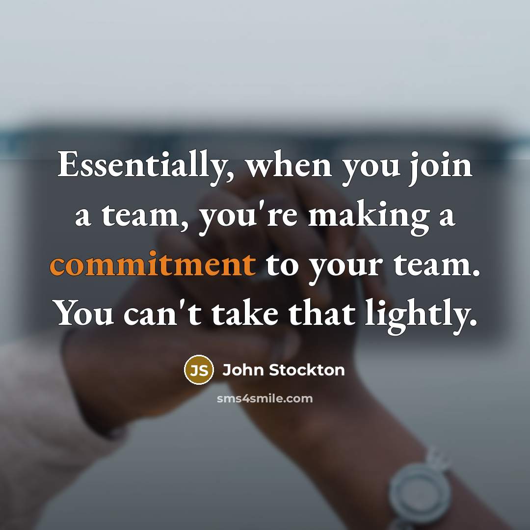 “Essentially, when you join a team, you're making a commitment to your team. You can't take that lightly.” quote by John Stockton