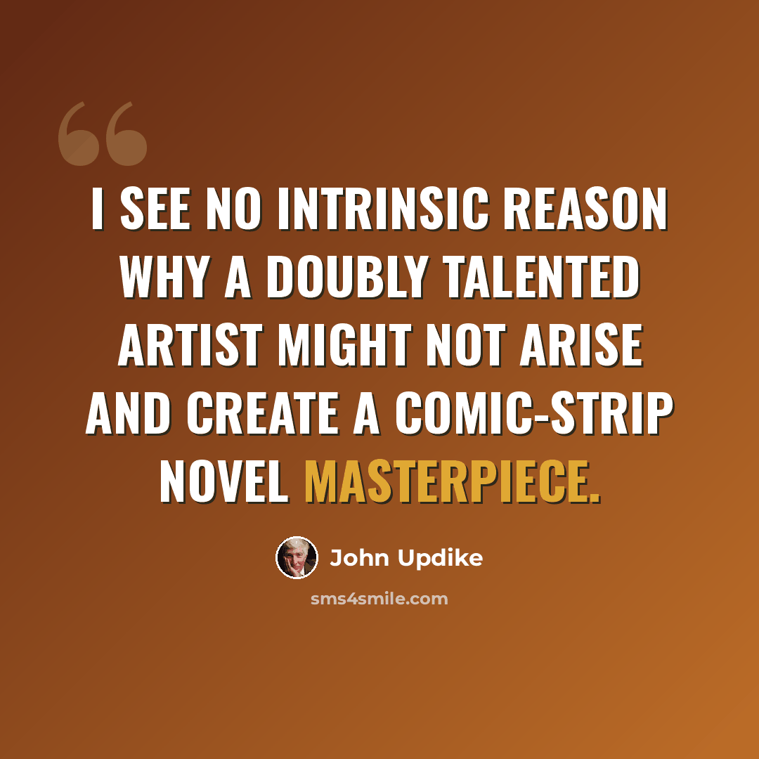 “I see no intrinsic reason why a doubly talented artist might not arise and create a comic-strip novel masterpiece.” quote by John Updike