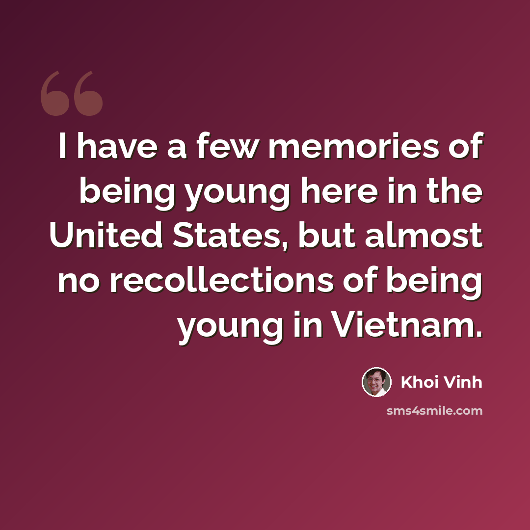 “I have a few memories of being young here in the United States, but almost no recollections of being young in Vietnam.” quote by Khoi Vinh
