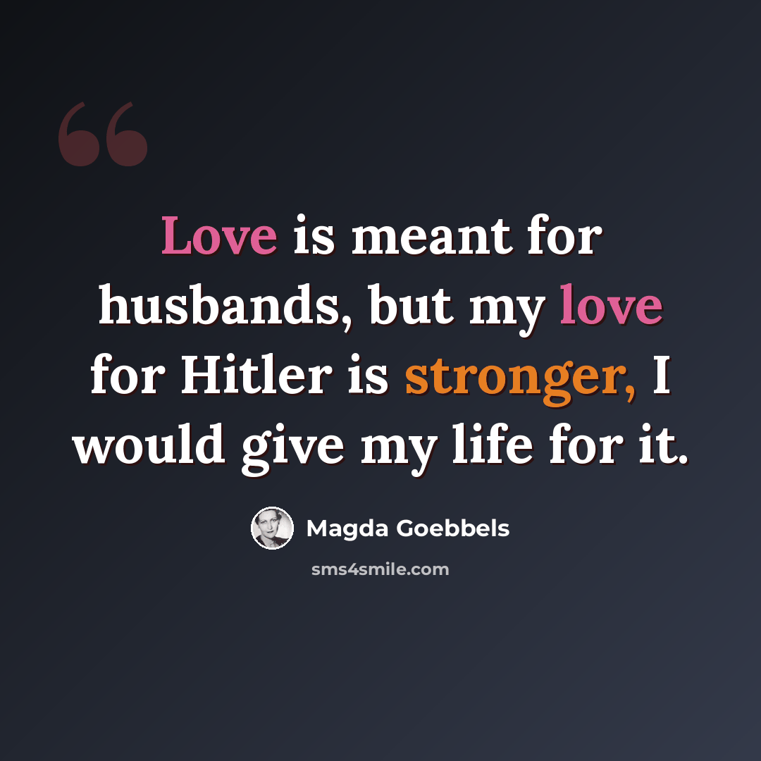 “Love is meant for husbands, but my love for Hitler is stronger, I would give my life for it.” quote by Magda Goebbels