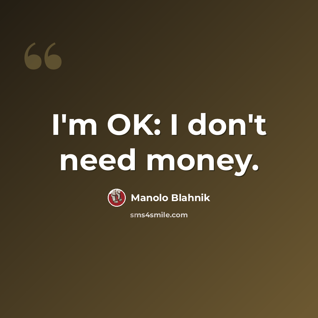 “I'm OK: I don't need money.” quote by Manolo Blahnik