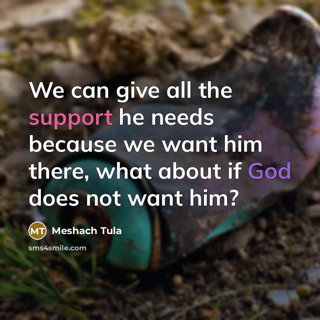 “We can give all the support he needs because we want him there, what about if God does not want him?” quote by Meshach Tula