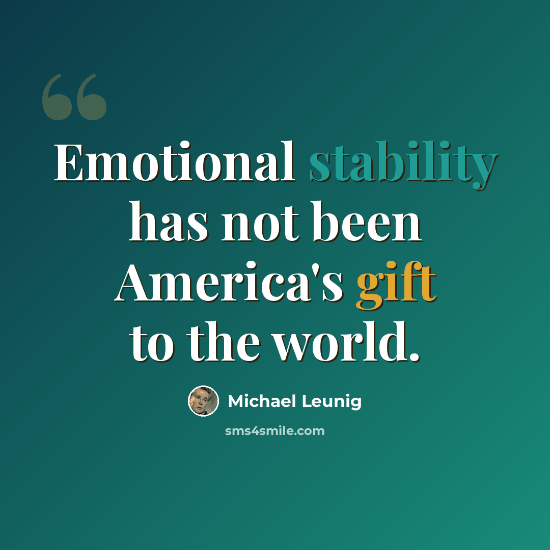 “Emotional stability has not been America's gift to the world.” quote by Michael Leunig