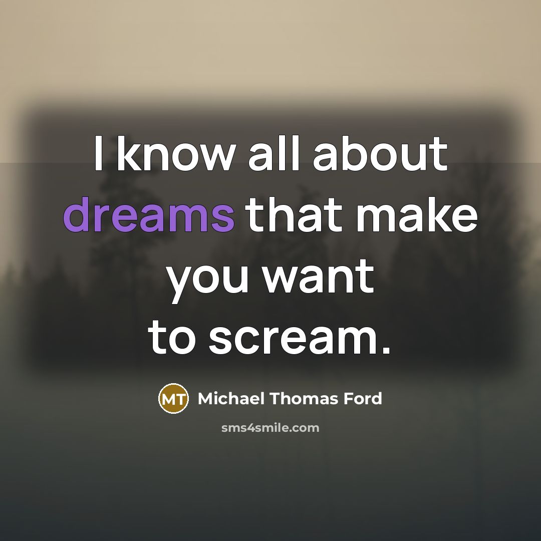 “I know all about dreams that make you want to scream.” quote by Michael Thomas Ford