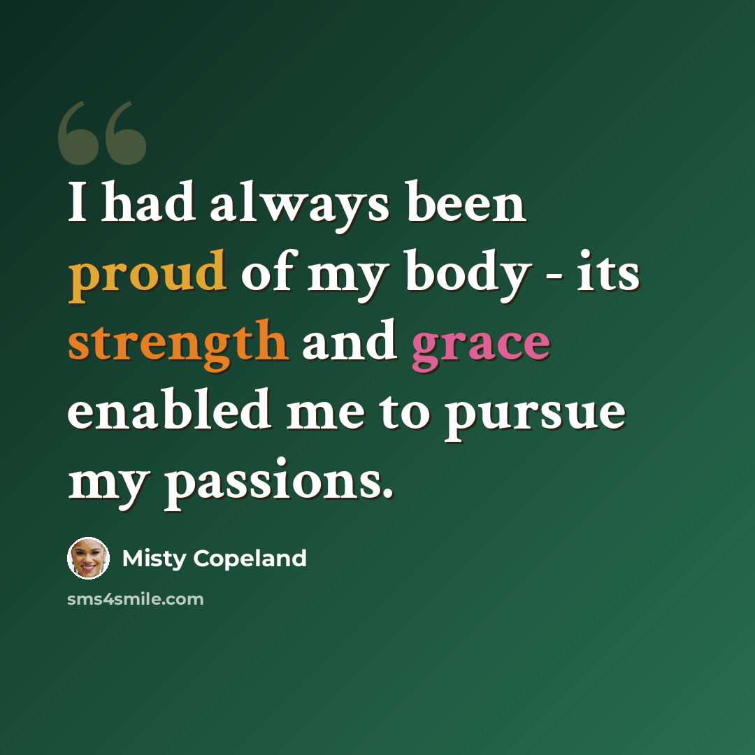 “I had always been proud of my body - its strength and grace enabled me to pursue my passions.” quote by Misty Copeland