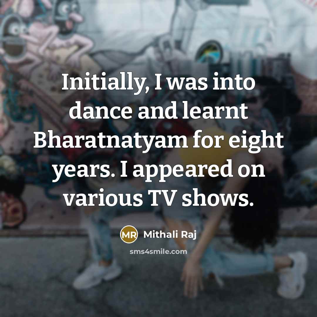 “Initially, I was into dance and learnt Bharatnatyam for eight years. I appeared on various TV shows.” quote by Mithali Raj