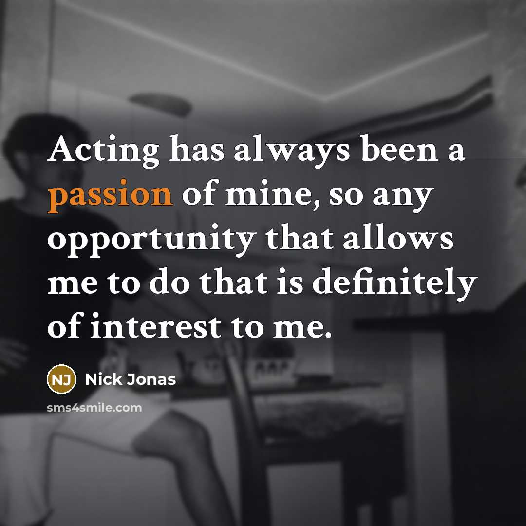“Acting has always been a passion of mine, so any opportunity that allows me to do that is definitely of interest to me.” quote by Nick Jonas