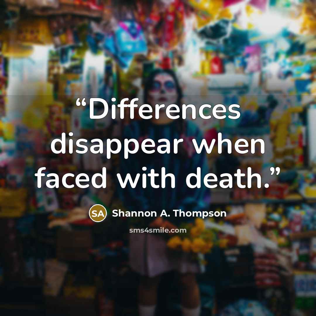 “Differences disappear when faced with death.” quote by Shannon A. Thompson