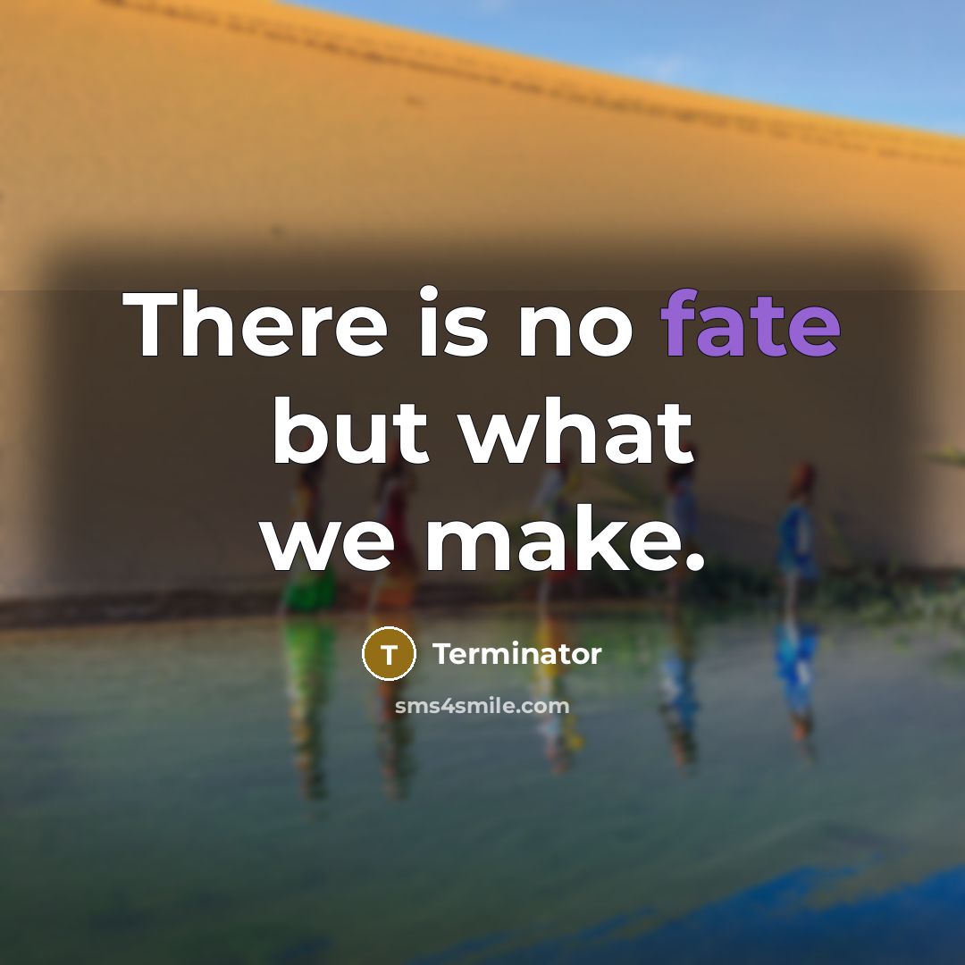 “There is no fate but what we make.” quote by Terminator