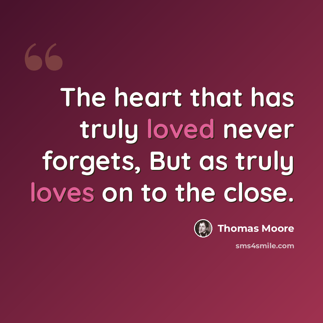 “The heart that has truly loved never forgets, But as truly loves on to the close.” quote by Thomas Moore