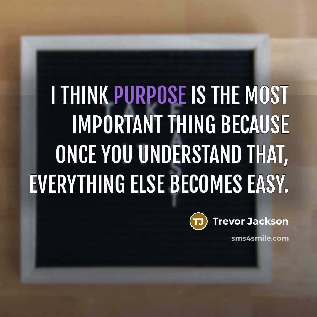 “I think purpose is the most important thing because once you understand that, everything else becomes easy.” quote by Trevor Jackson