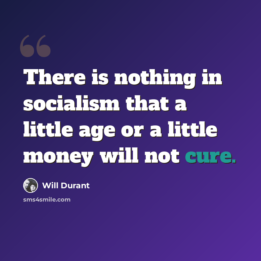 “There is nothing in socialism that a little age or a little money will not cure.” quote by Will Durant