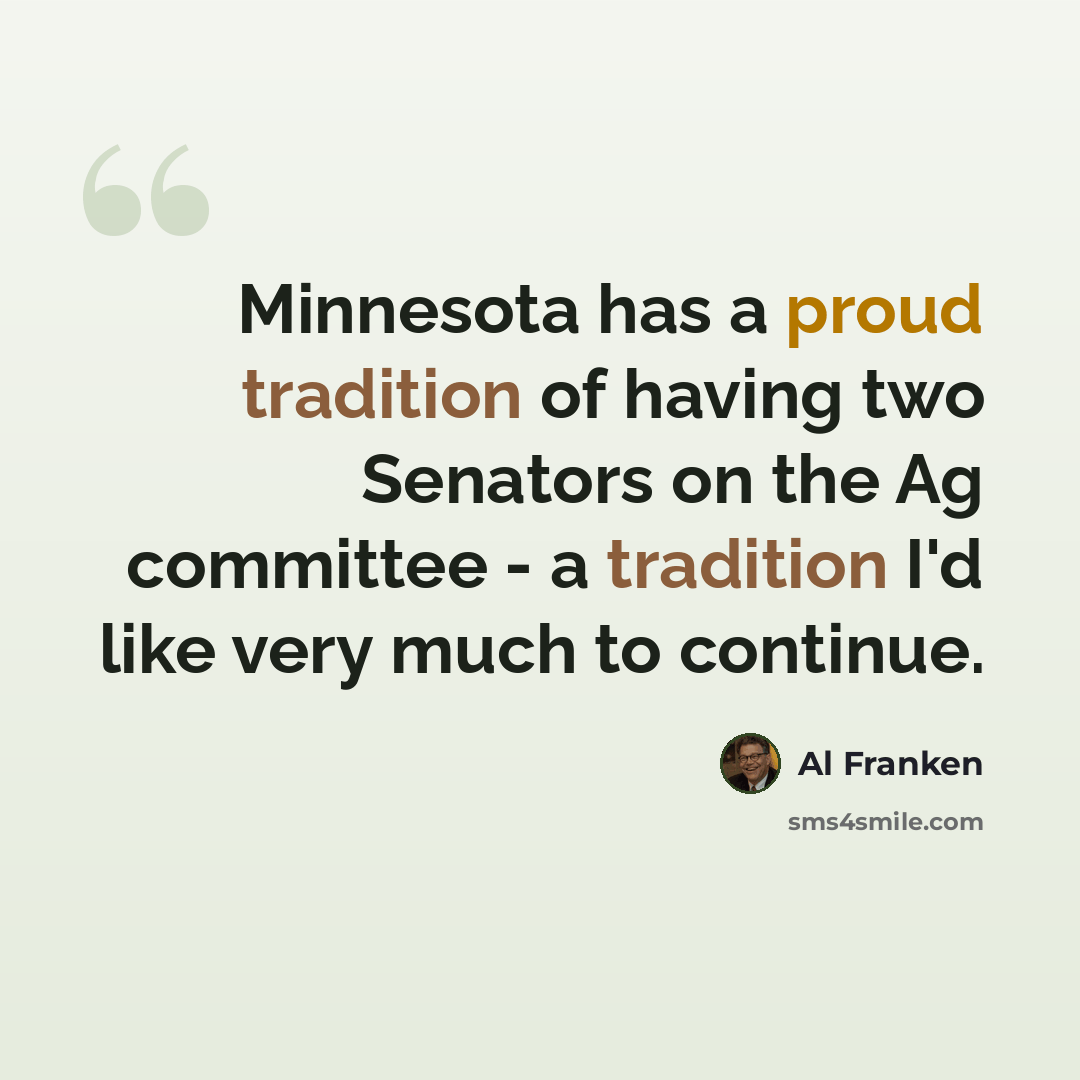 “Minnesota has a proud tradition of having two Senators on the Ag committee - a tradition I'd like very much to continue.” quote by Al Franken
