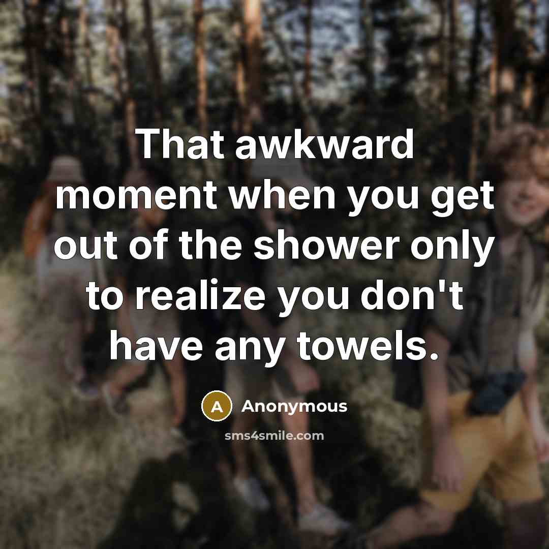 “That awkward moment when you get out of the shower only to realize you don't have any towels.” quote by Anonymous