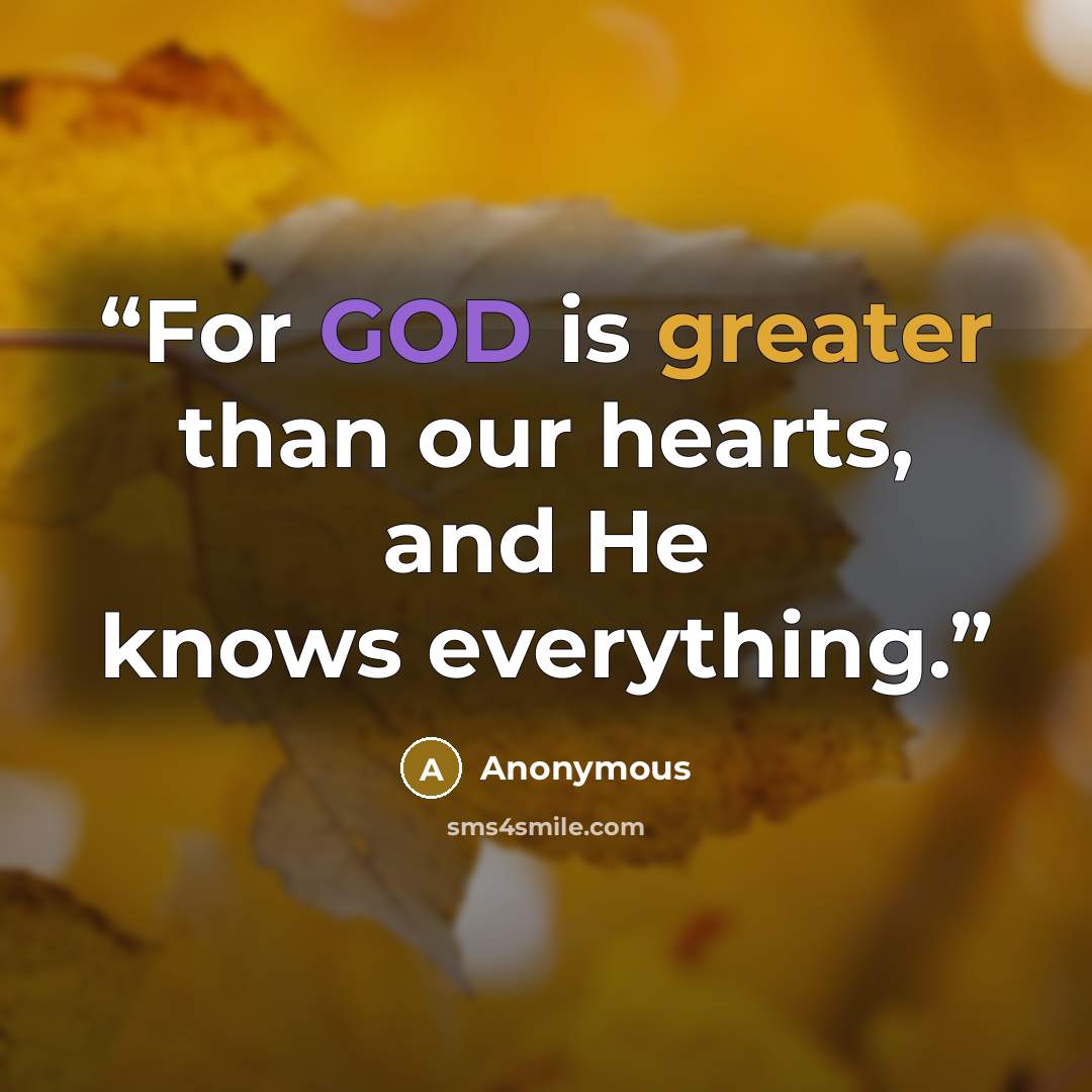 “For GOD is greater than our hearts, and He knows everything.” quote by Anonymous