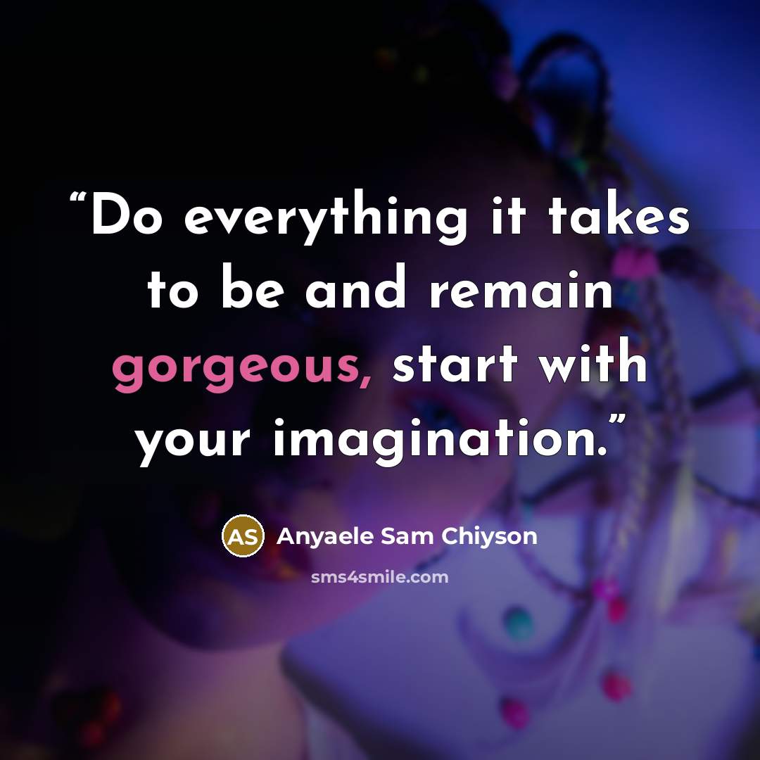“Do everything it takes to be and remain gorgeous, start with your imagination.” quote by Anyaele Sam Chiyson