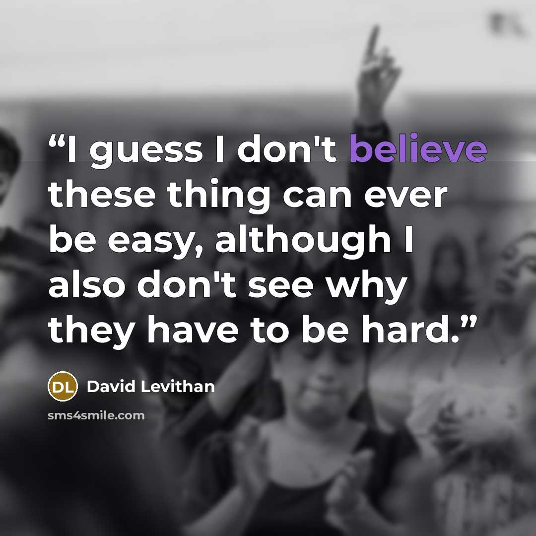 “I guess I don't believe these thing can ever be easy, although I also don't see why they have to be hard.” quote by David Levithan