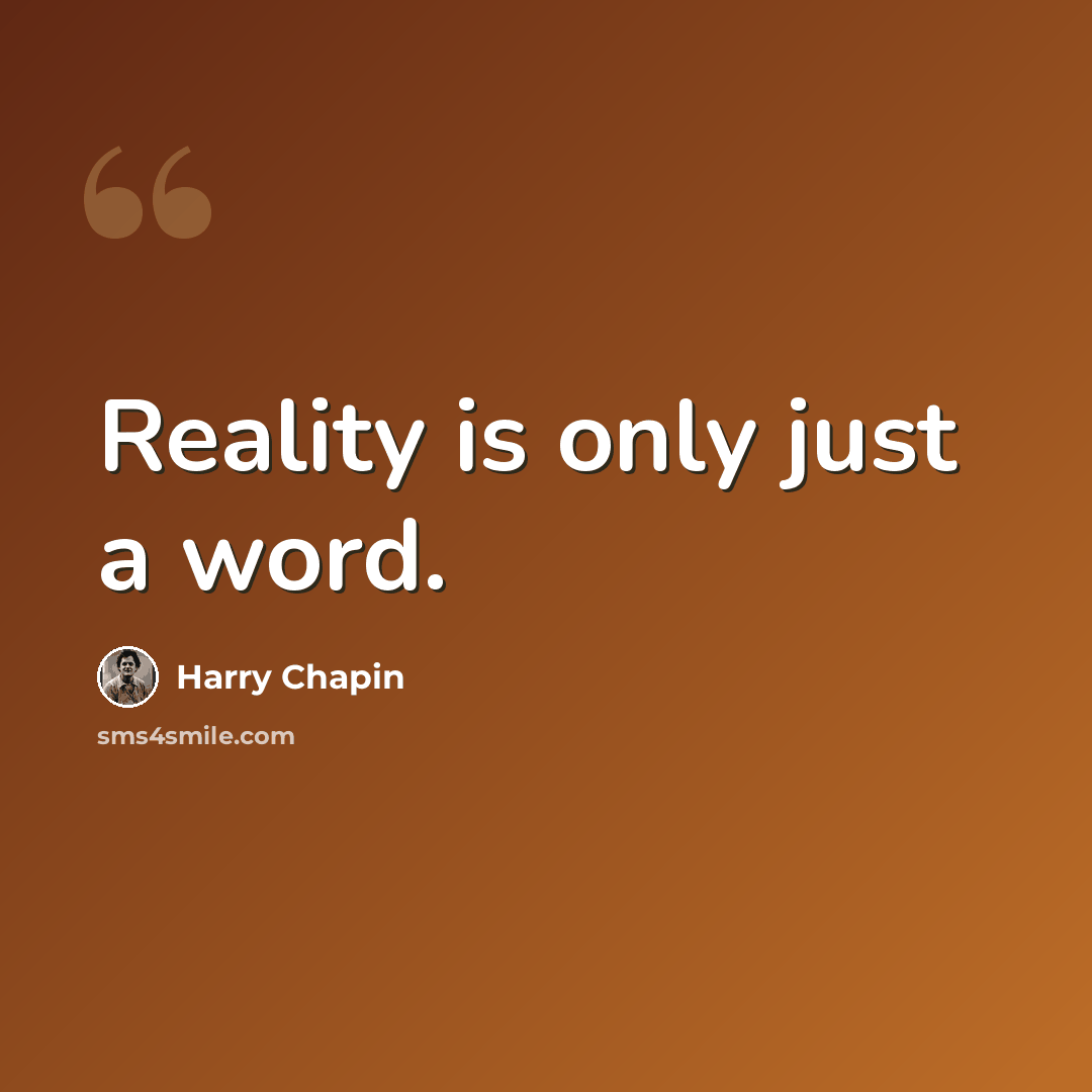 “Reality is only just a word.” quote by Harry Chapin