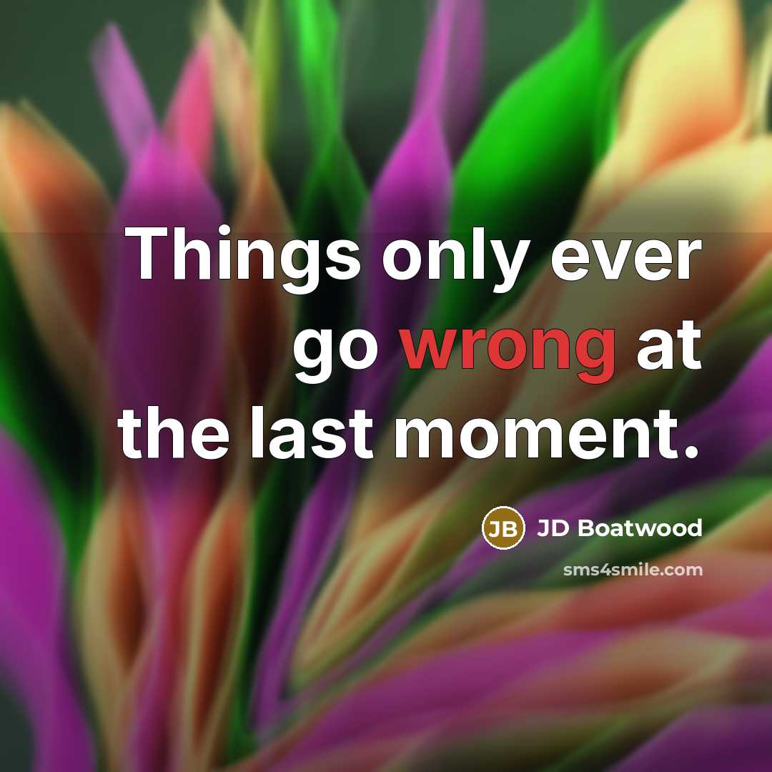 “Things only ever go wrong at the last moment.” quote by JD Boatwood