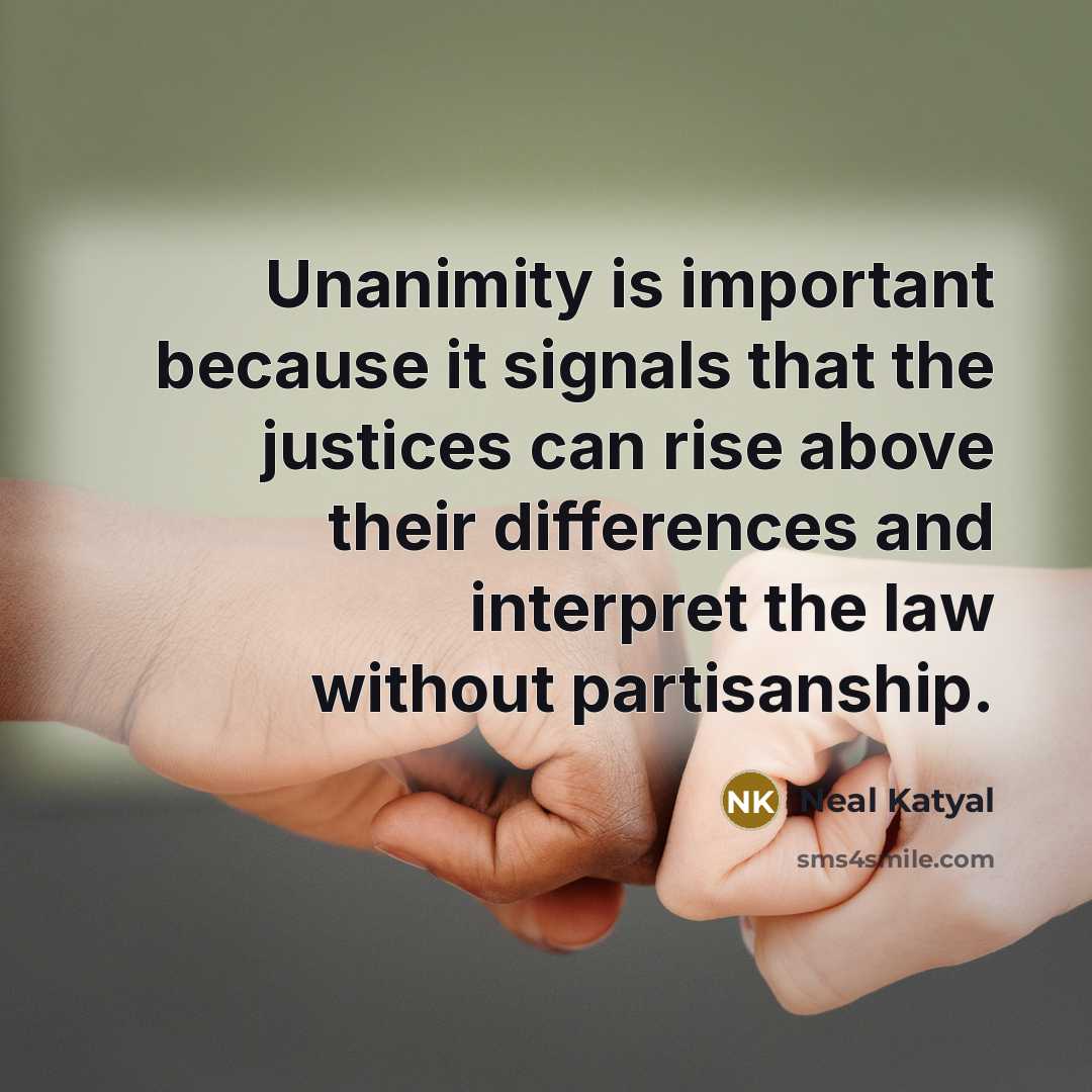 “Unanimity is important because it signals that the justices can rise above their differences and interpret the law without partisanship.” quote by Neal Katyal