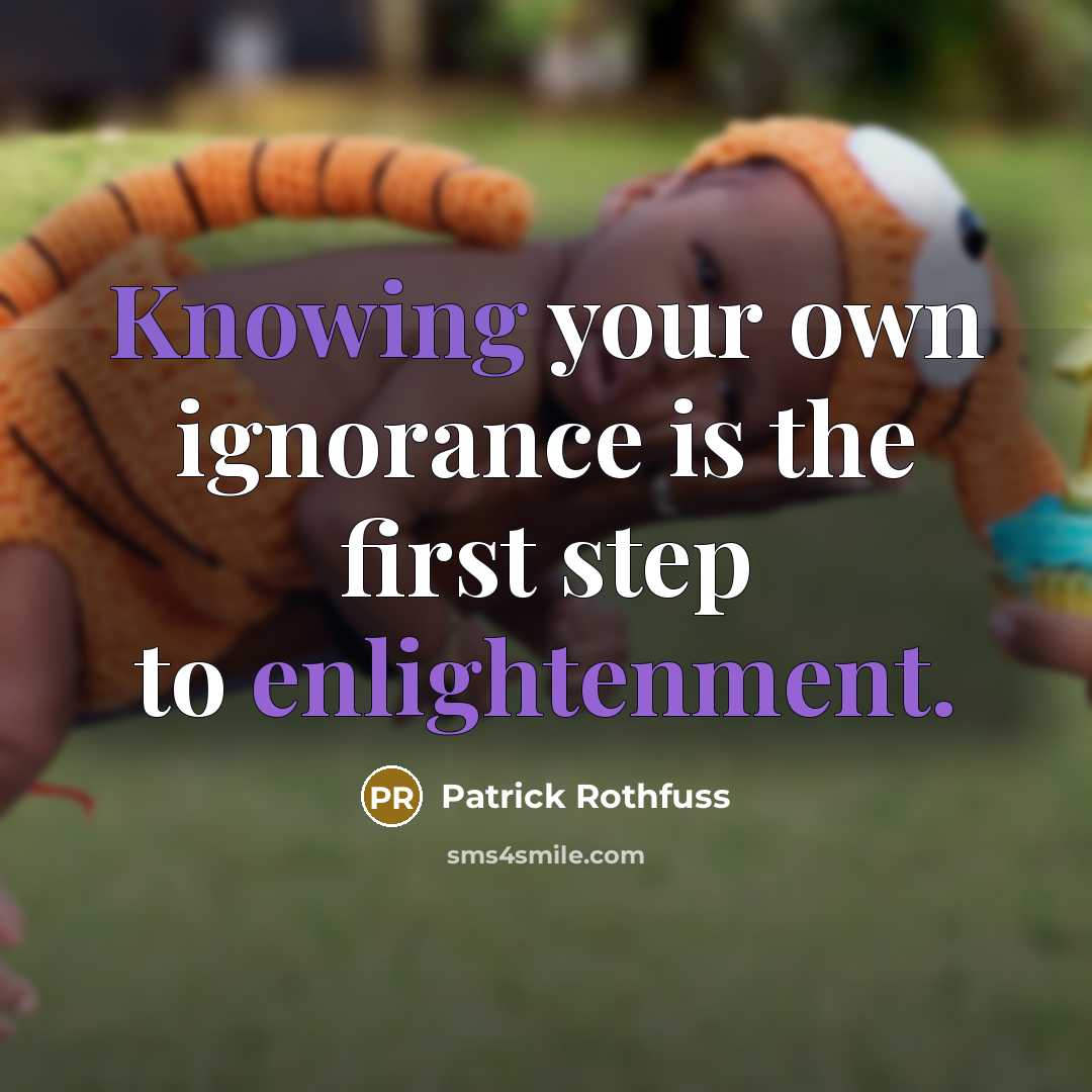 “Knowing your own ignorance is the first step to enlightenment.” quote by Patrick Rothfuss