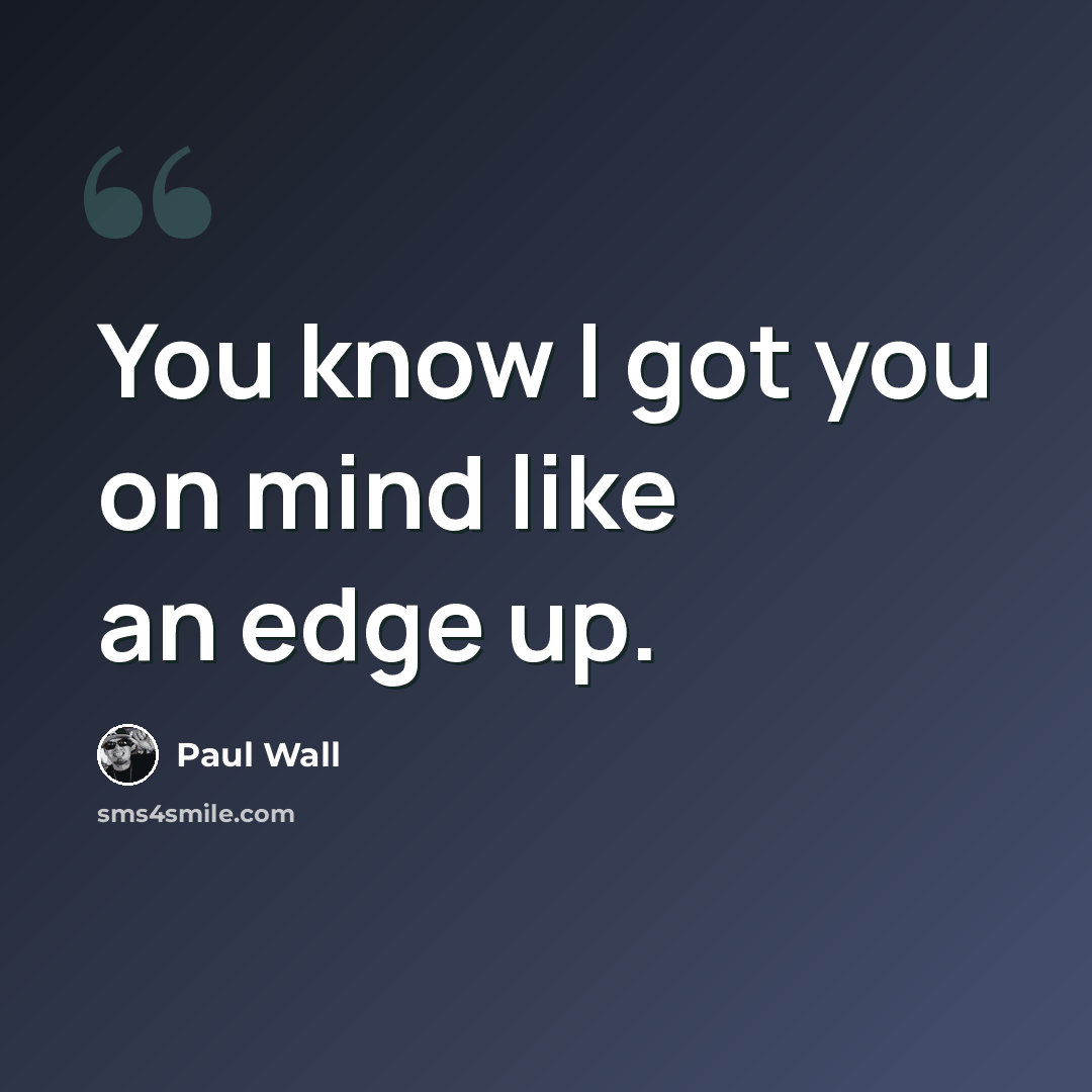 “You know I got you on mind like an edge up.” quote by Paul Wall