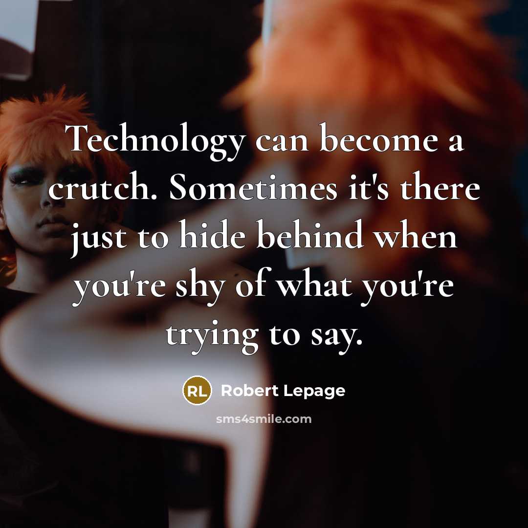 “Technology can become a crutch. Sometimes it's there just to hide behind when you're shy of what you're trying to say.” quote by Robert Lepage
