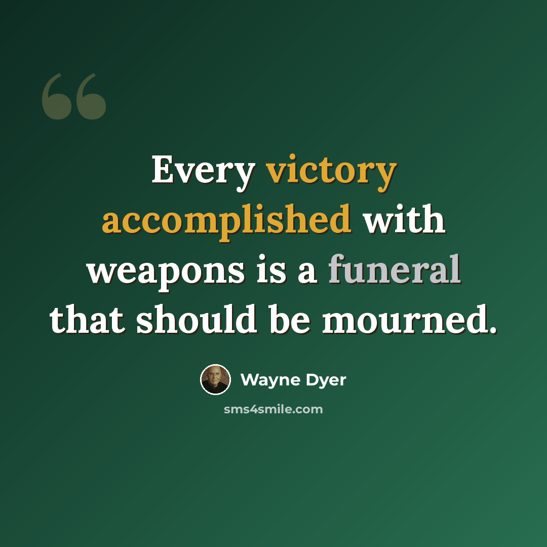 “Every victory accomplished with weapons is a funeral that should be mourned.” quote by Wayne Dyer