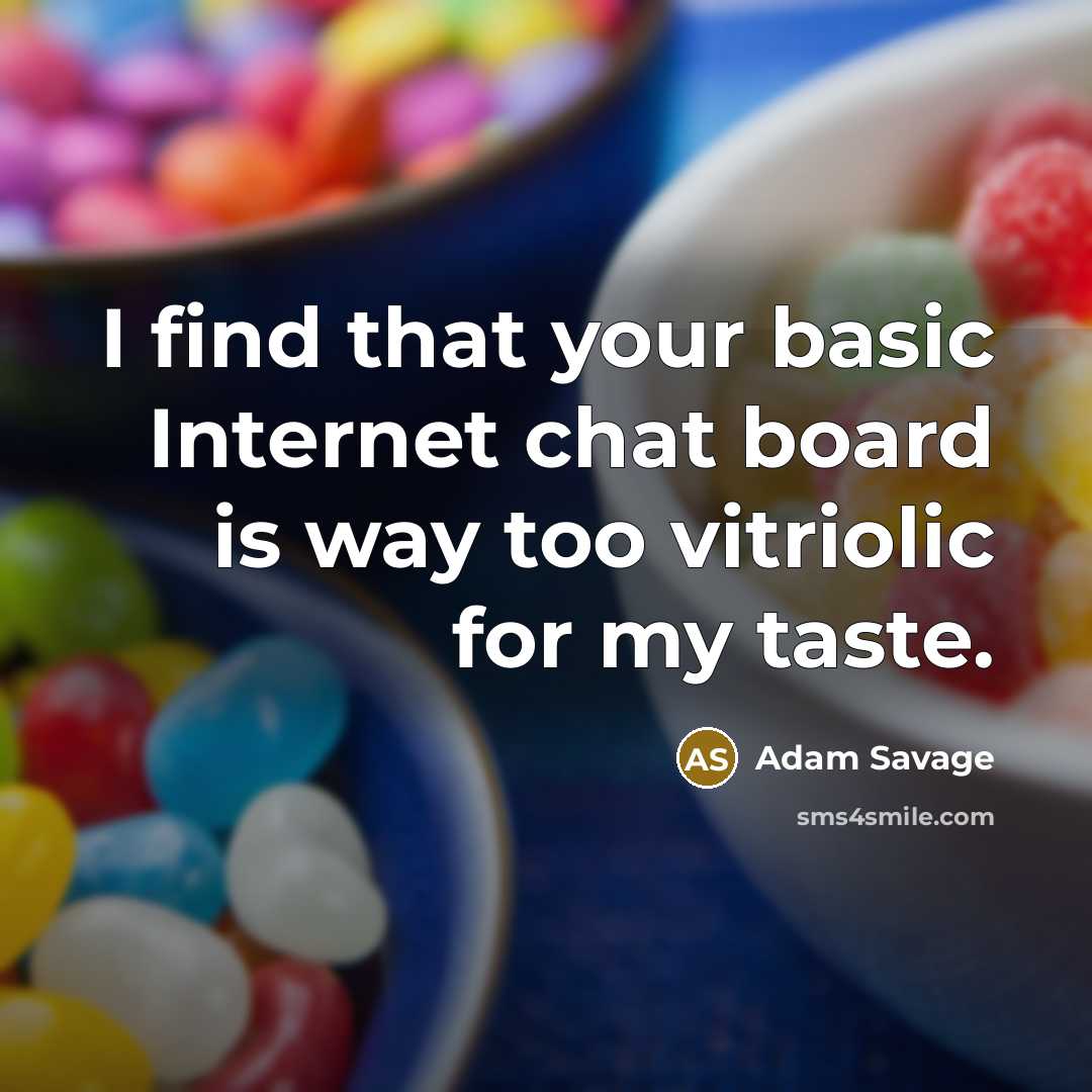 “I find that your basic Internet chat board is way too vitriolic for my taste.” quote by Adam Savage