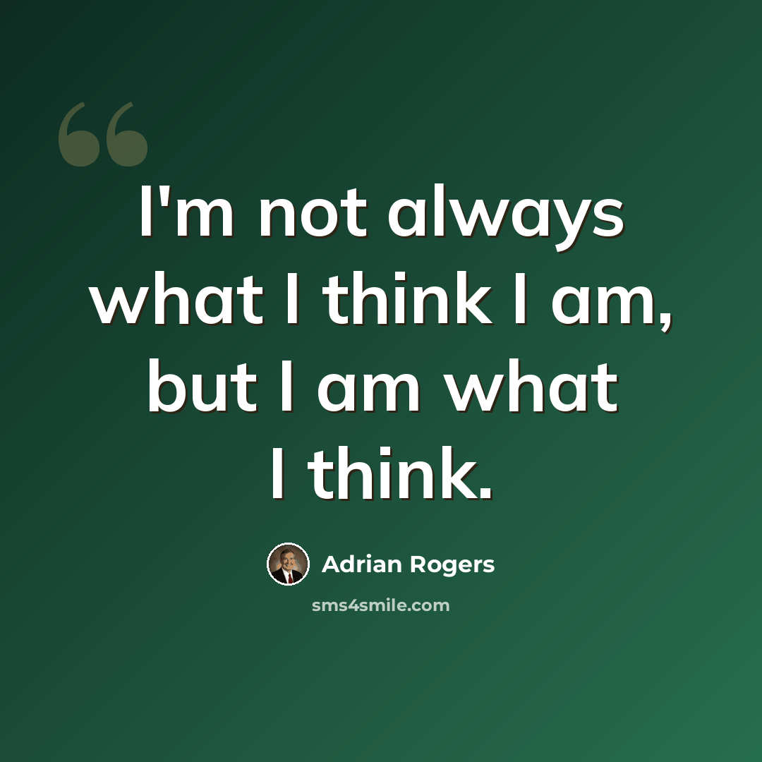 “I'm not always what I think I am, but I am what I think.” quote by Adrian Rogers