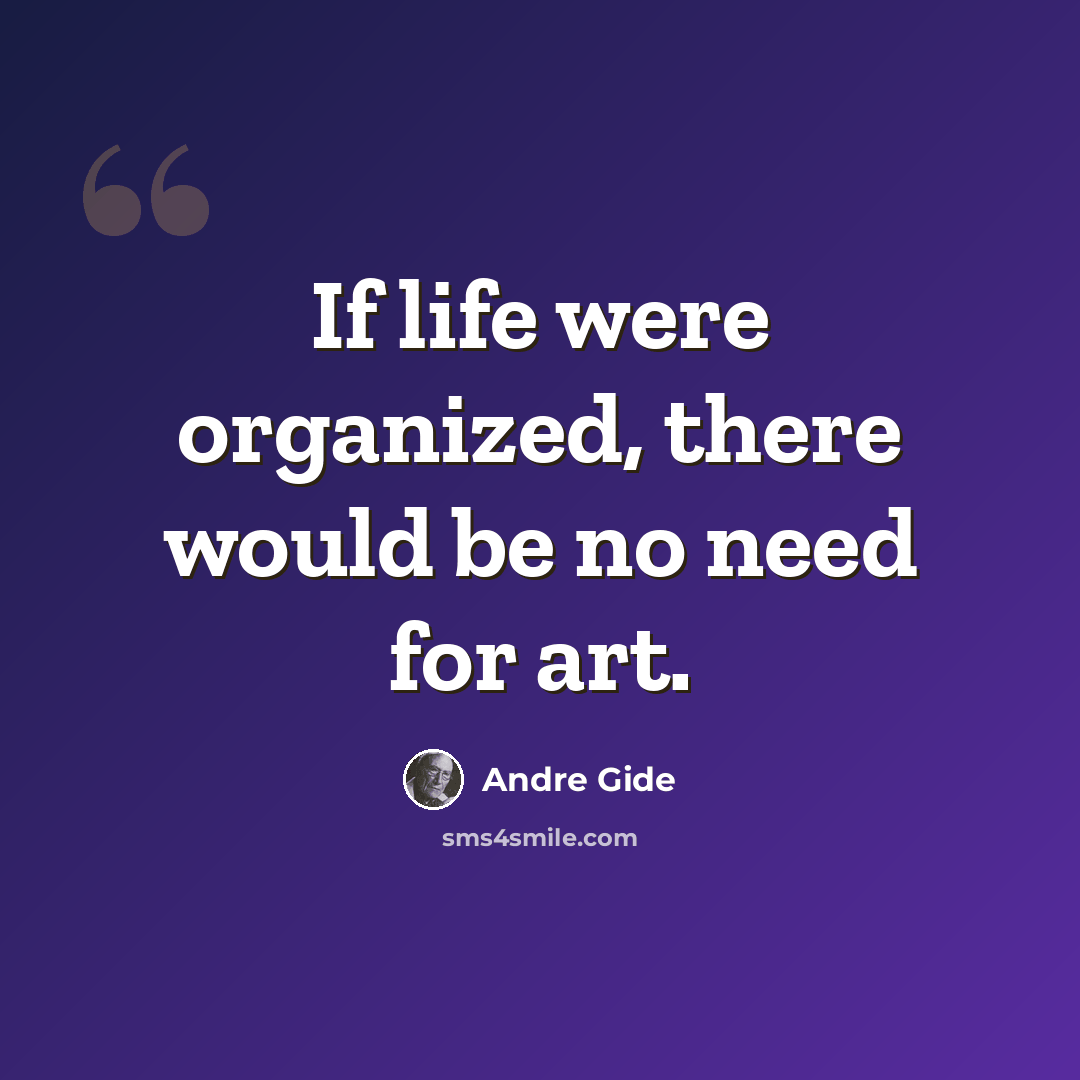 “If life were organized, there would be no need for art.” quote by Andre Gide