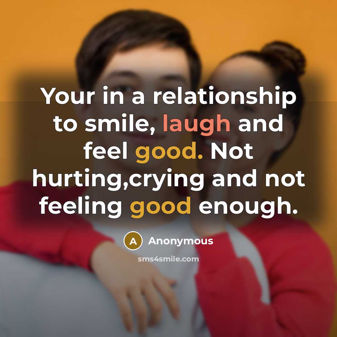 “Your in a relationship to smile, laugh and feel good. Not hurting,crying and not feeling good enough.” quote by Anonymous