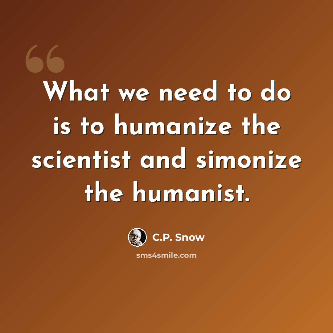 “What we need to do is to humanize the scientist and simonize the humanist.” quote by C.P. Snow