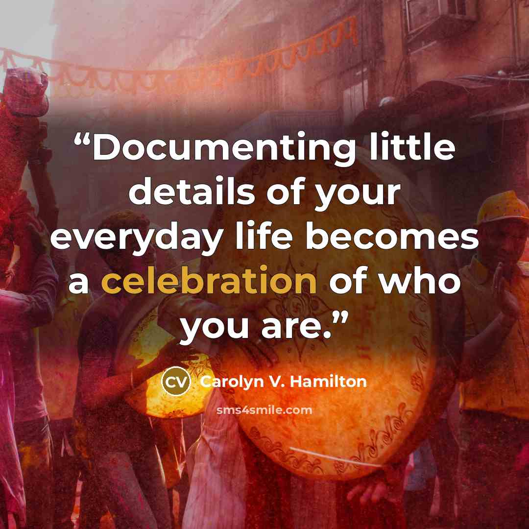 “Documenting little details of your everyday life becomes a celebration of who you are.” quote by Carolyn V. Hamilton