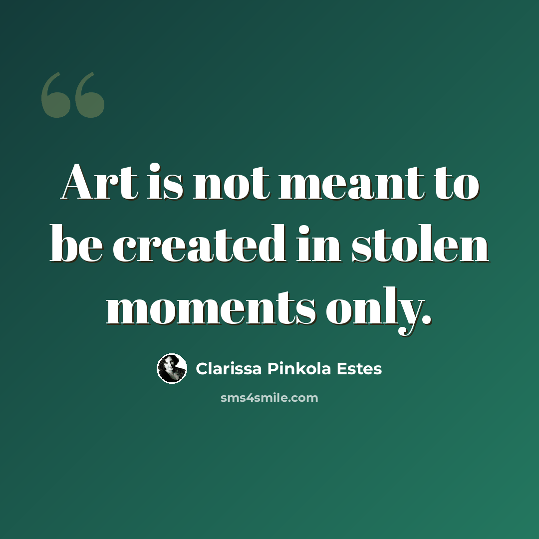 “Art is not meant to be created in stolen moments only.” quote by Clarissa Pinkola Estes