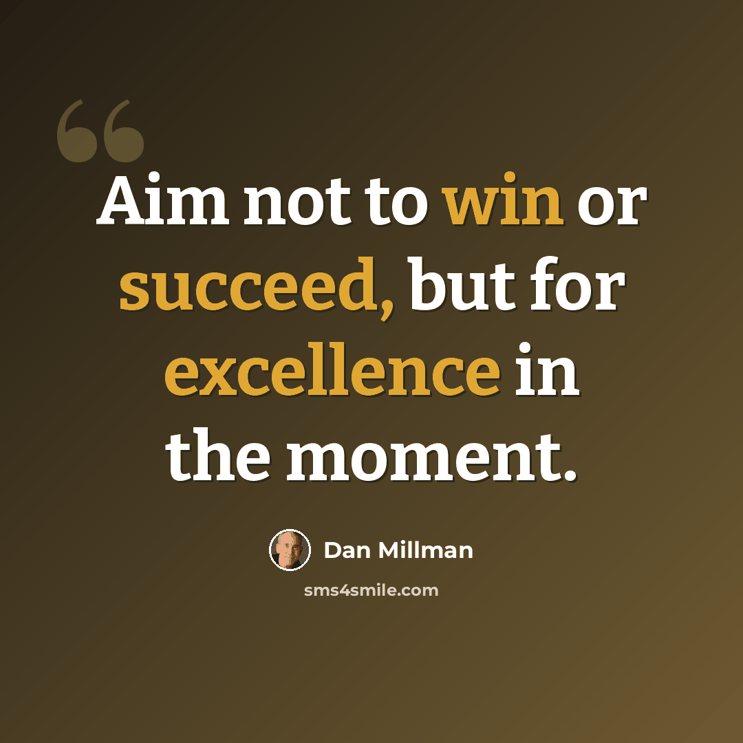 “Aim not to win or succeed, but for excellence in the moment.” quote by Dan Millman