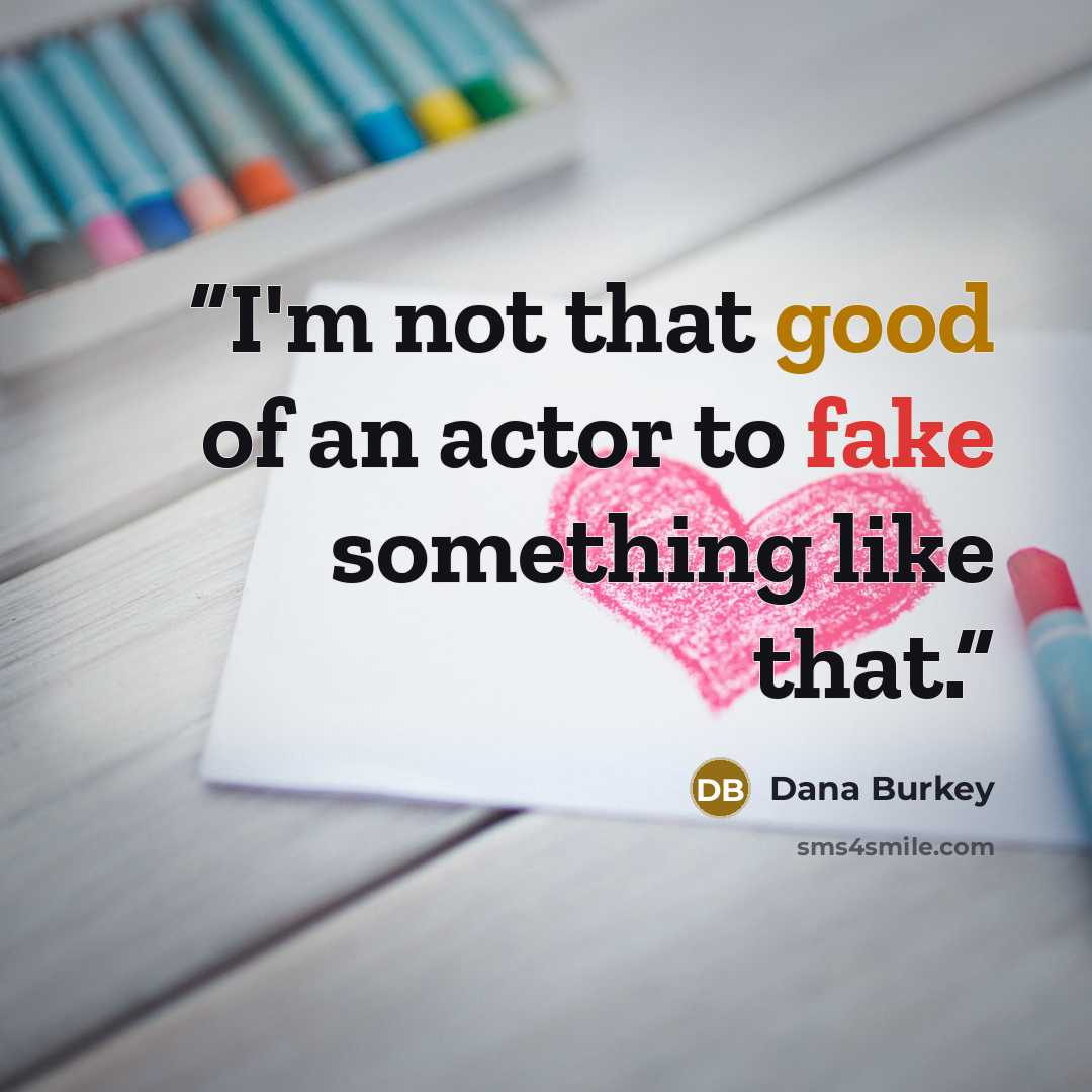 “I'm not that good of an actor to fake something like that.” quote by Dana Burkey