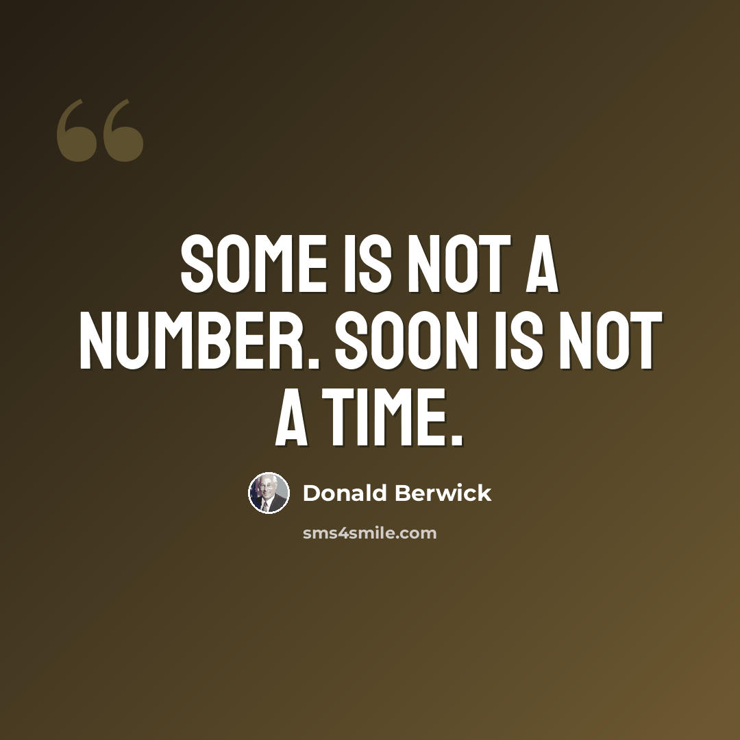 “Some is not a number. Soon is not a time.” quote by Donald Berwick