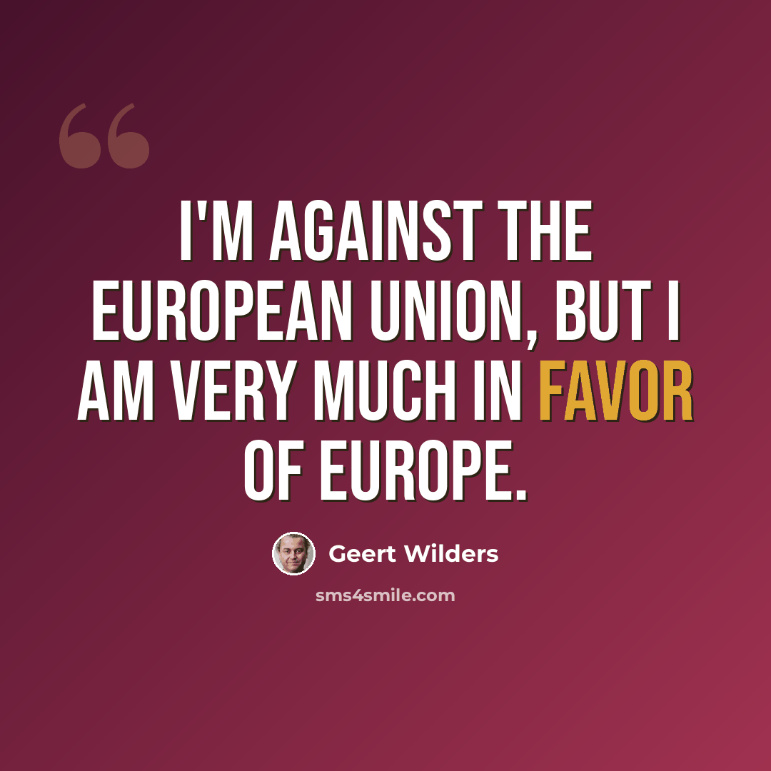 “I'm against the European Union, but I am very much in favor of Europe.” quote by Geert Wilders