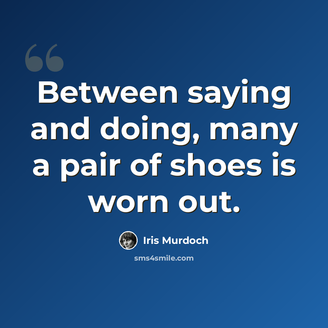 “Between saying and doing, many a pair of shoes is worn out.” quote by Iris Murdoch
