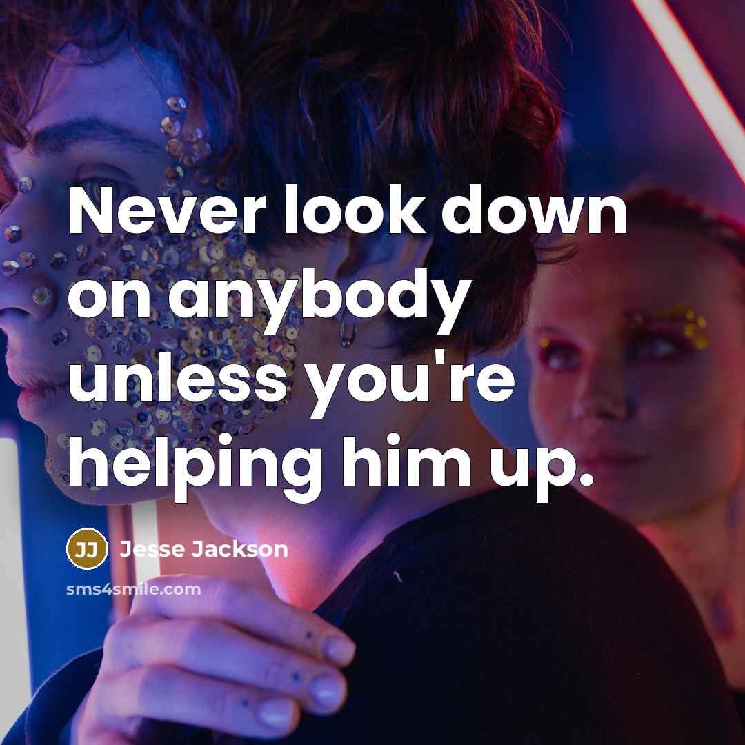“Never look down on anybody unless you're helping him up.” quote by Jesse Jackson