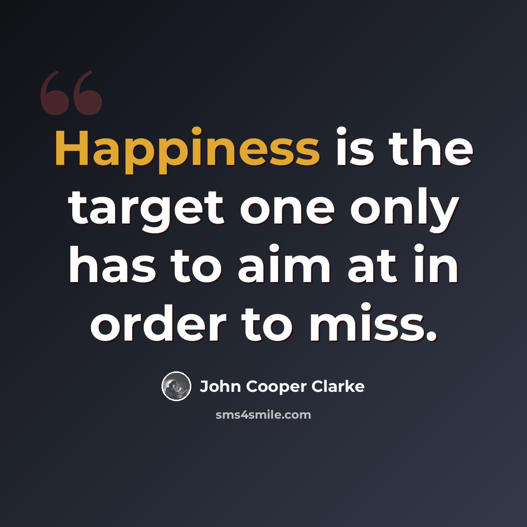 “Happiness is the target one only has to aim at in order to miss.” quote by John Cooper Clarke