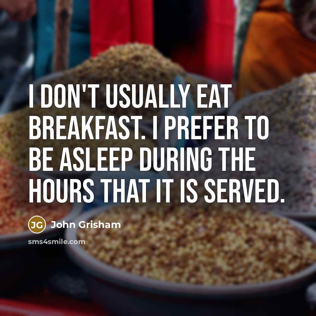 “I don't usually eat breakfast. I prefer to be asleep during the hours that it is served.” quote by John Grisham