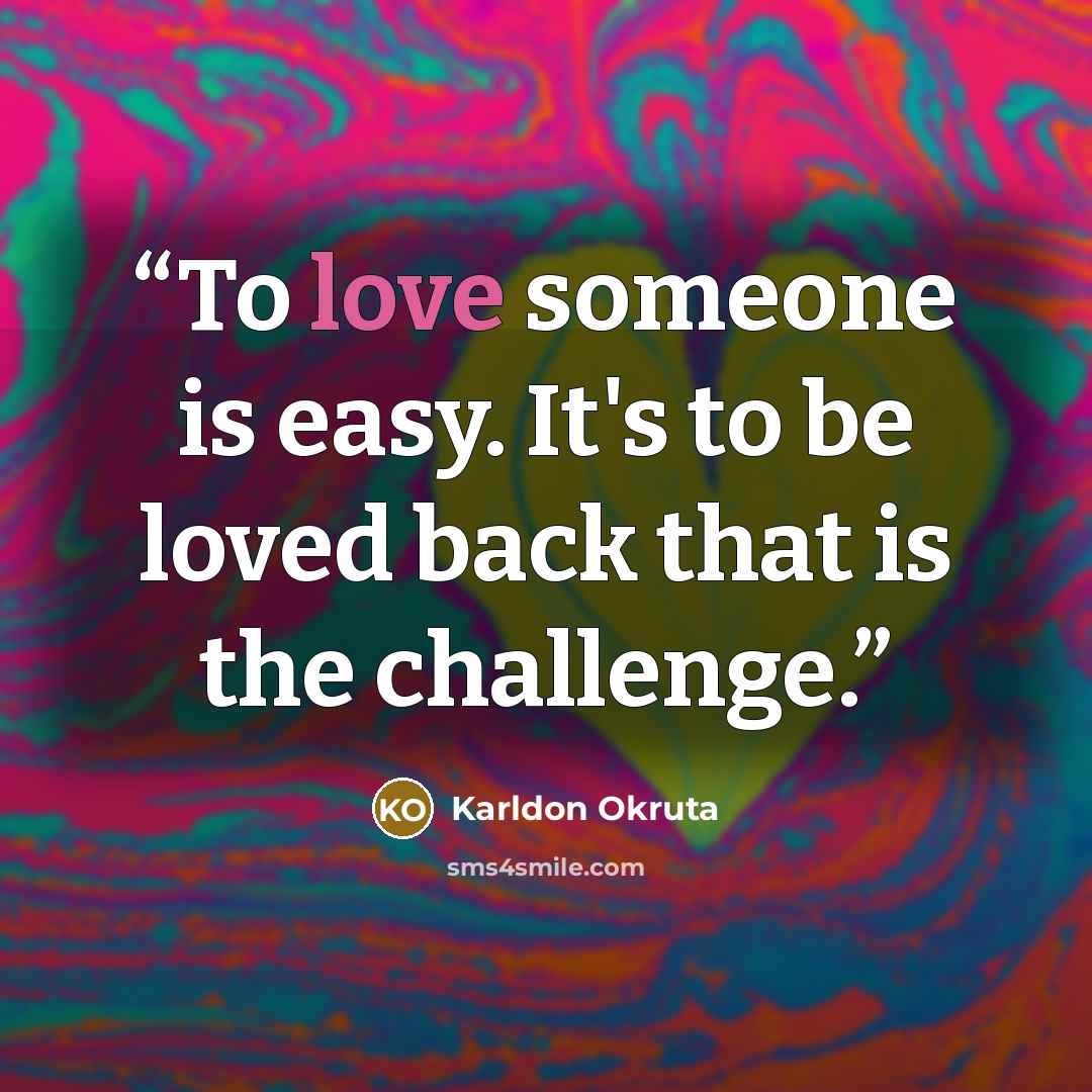 “To love someone is easy. It's to be loved back that is the challenge.” quote by Karldon Okruta