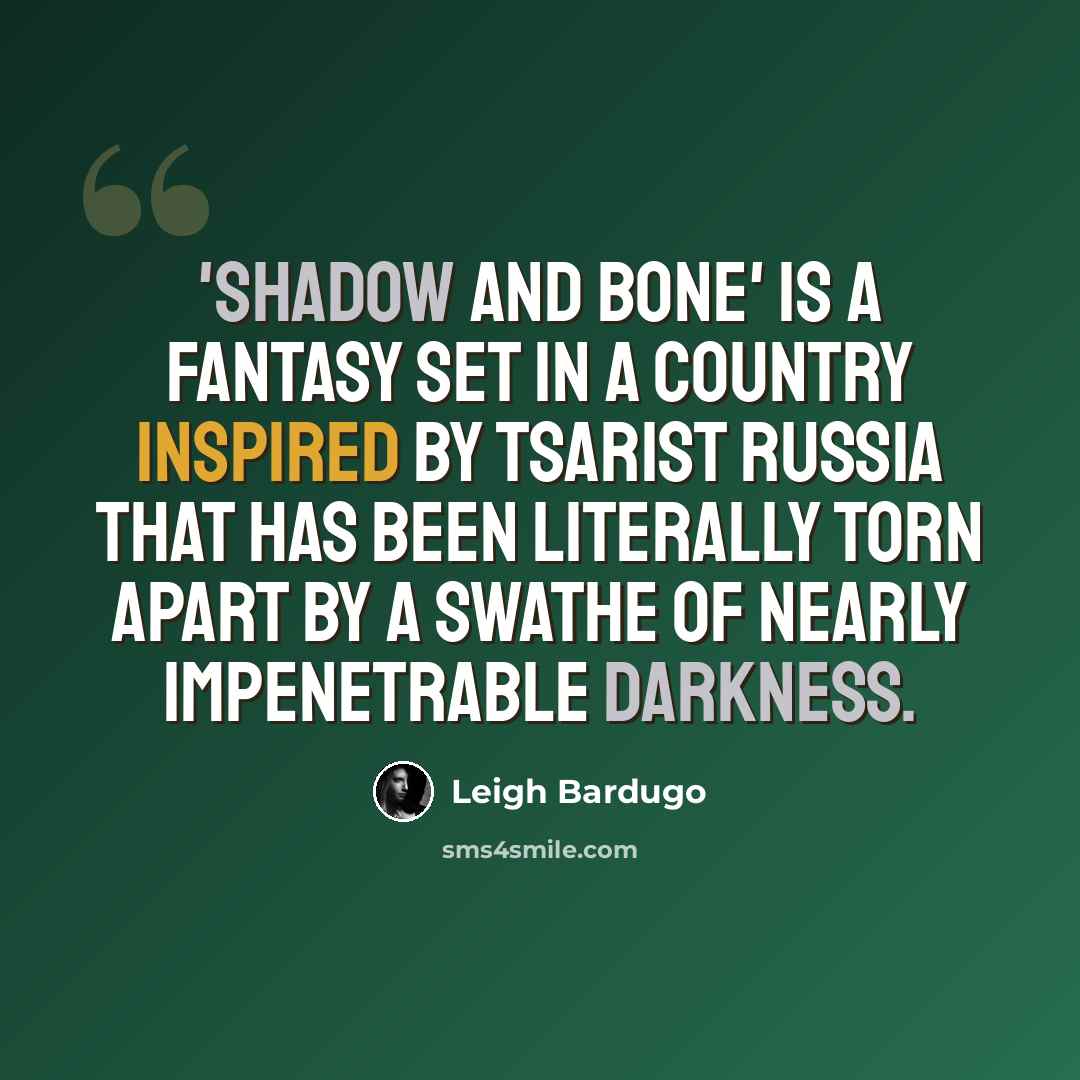 “'Shadow and Bone' is a fantasy set in a country inspired by Tsarist Russia that has been literally torn apart by a swathe of nearly impenetrable darkness.” quote by Leigh Bardugo