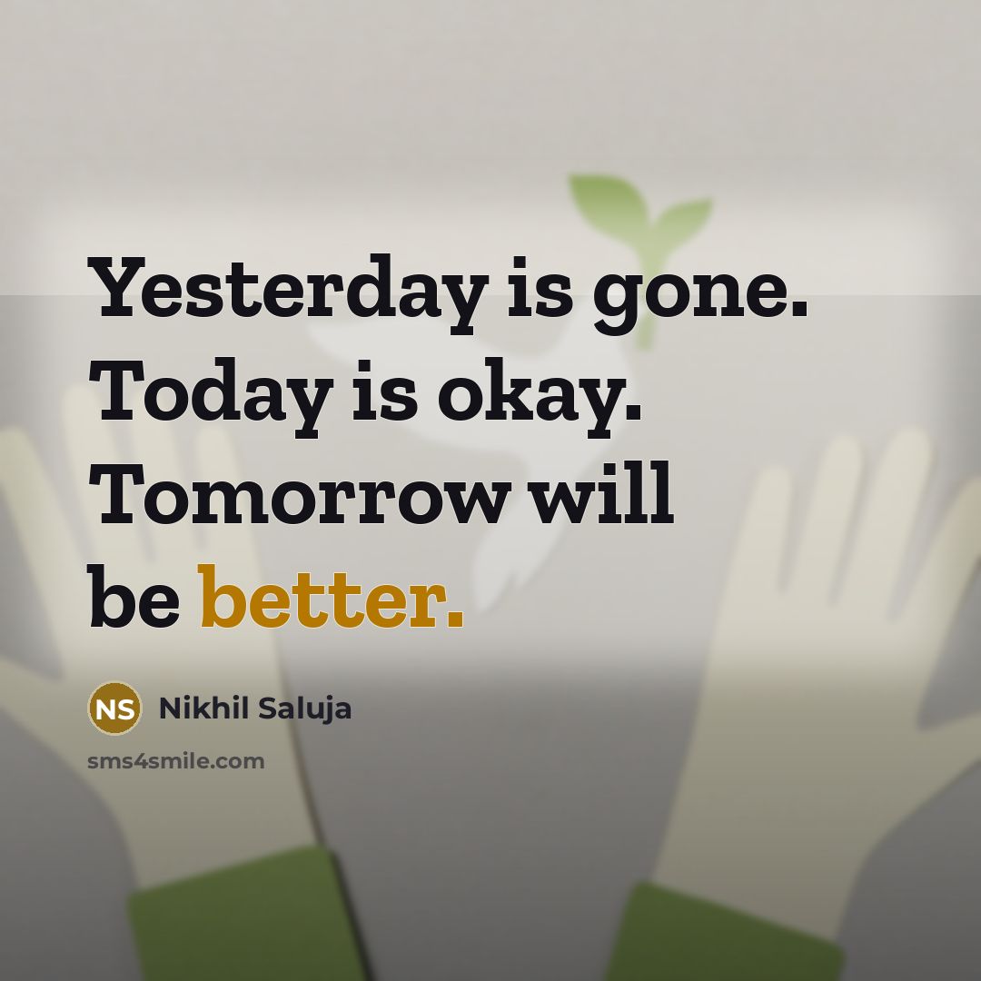 “Yesterday is gone. Today is okay. Tomorrow will be better.” quote by Nikhil Saluja