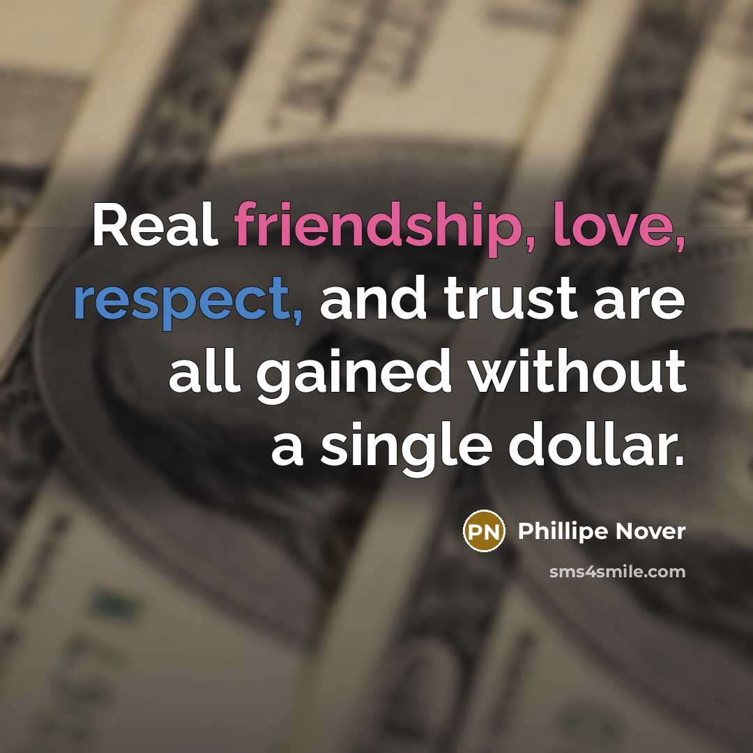 “Real friendship, love, respect, and trust are all gained without a single dollar.” quote by Phillipe Nover