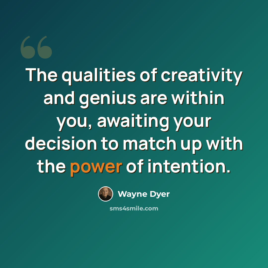 “The qualities of creativity and genius are within you, awaiting your decision to match up with the power of intention.” quote by Wayne Dyer
