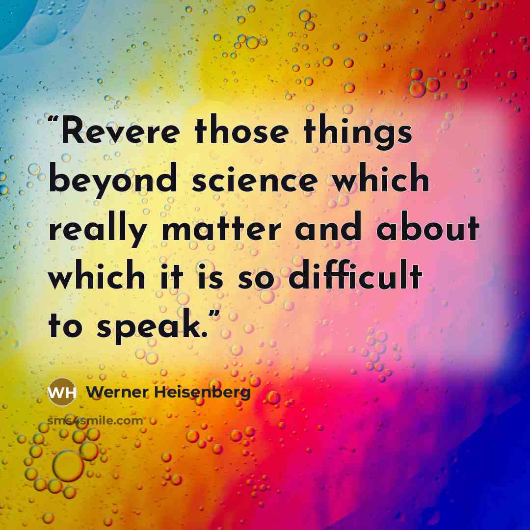 “Revere those things beyond science which really matter and about which it is so difficult to speak.” quote by Werner Heisenberg