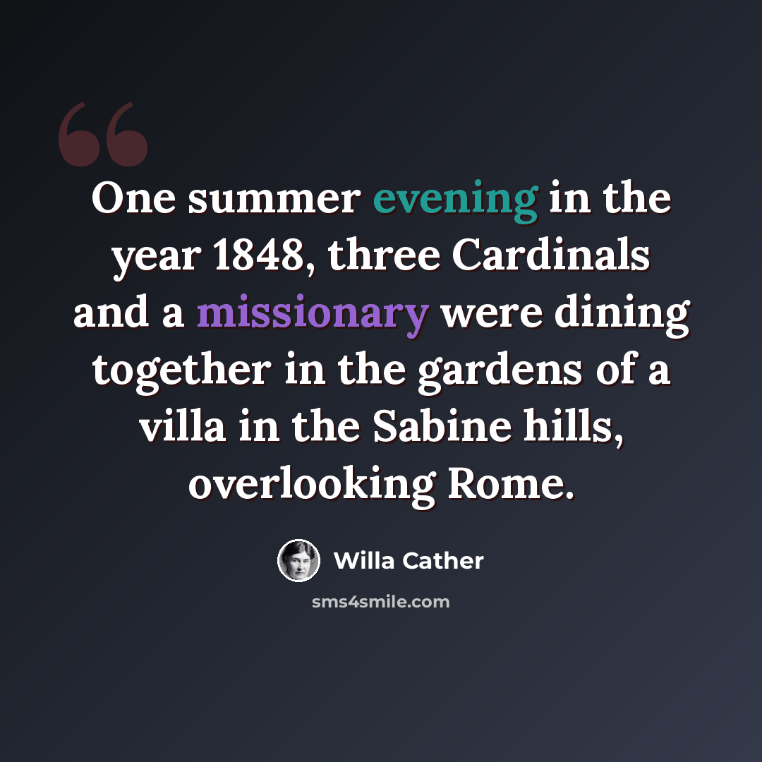“One summer evening in the year 1848, three Cardinals and a missionary were dining together in the gardens of a villa in the Sabine hills, overlooking Rome.” quote by Willa Cather